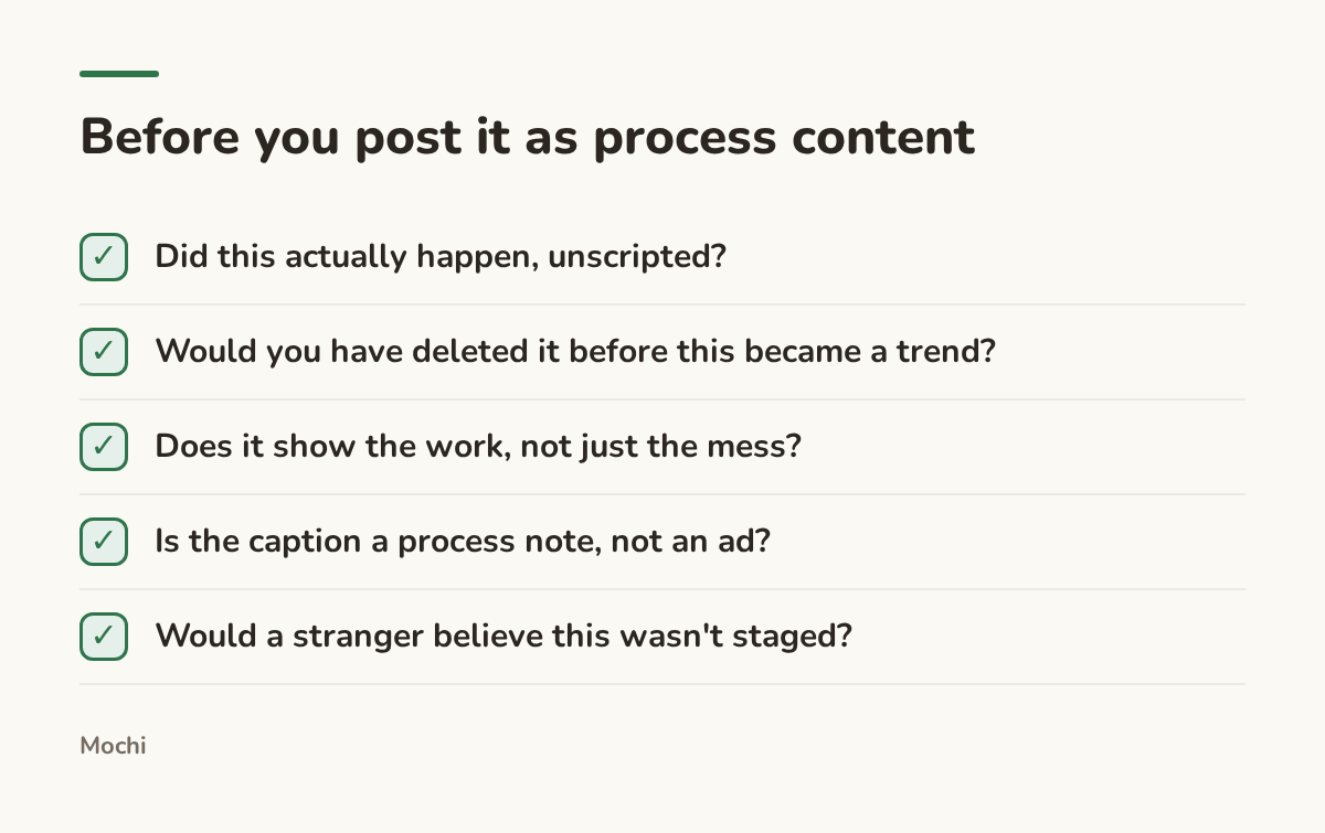 Infographic (checklist): Before you post it as process content. Did this actually happen, unscripted?; Would you have deleted it before this became a trend?; Does it show the work, not just the mess?; Is the caption a process note, not an ad?; Would a stranger believe this wasn't staged?