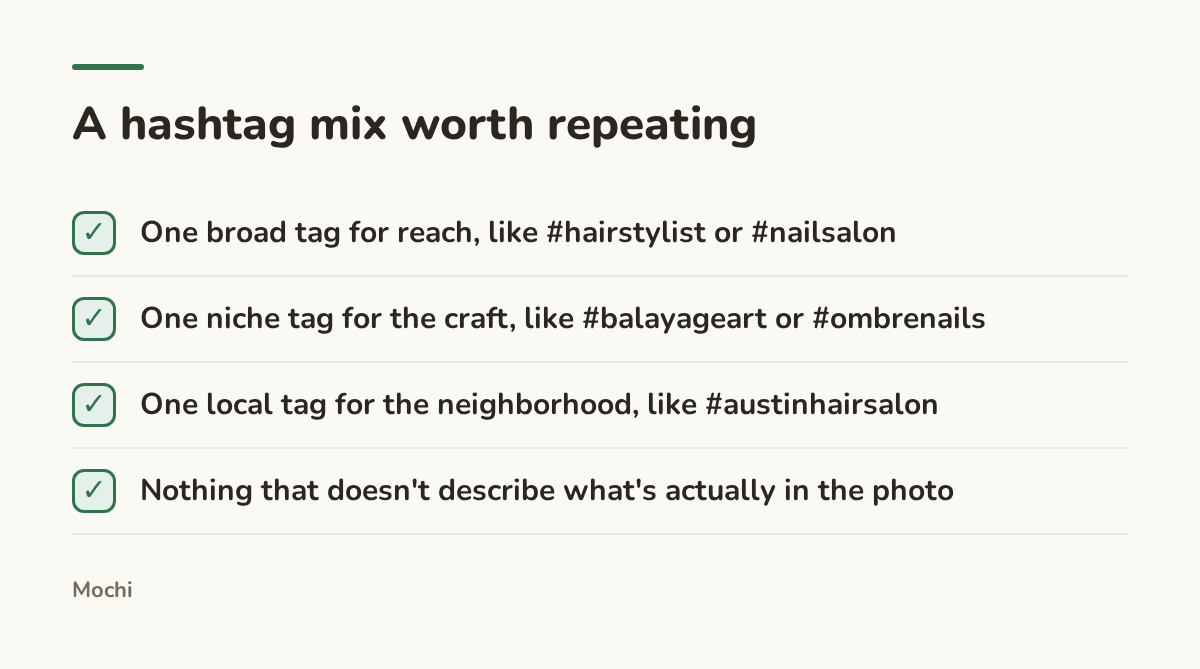 Infographic (checklist): A hashtag mix worth repeating. One broad tag for reach, like #hairstylist or #nailsalon; One niche tag for the craft, like #balayageart or #ombrenails; One local tag for the neighborhood, like #austinhairsalon; Nothing that doesn't describe what's actually in the photo
