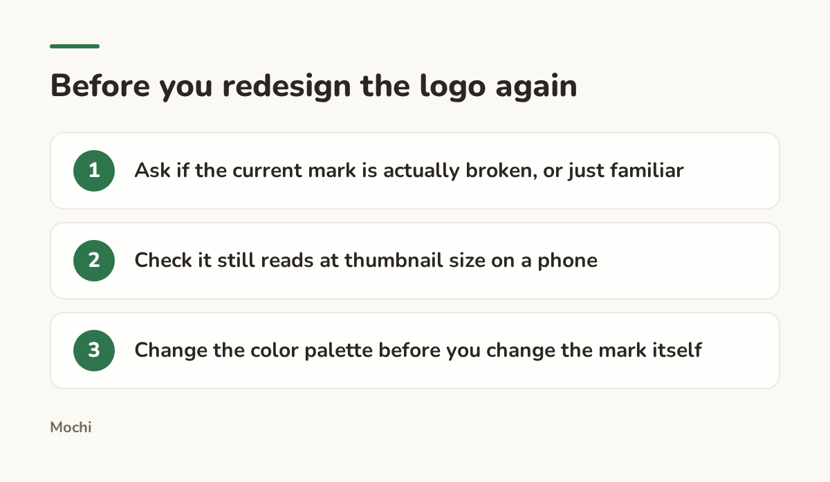 Infographic (steps): Before you redesign the logo again. Ask if the current mark is actually broken, or just familiar; Check it still reads at thumbnail size on a phone; Change the color palette before you change the mark itself